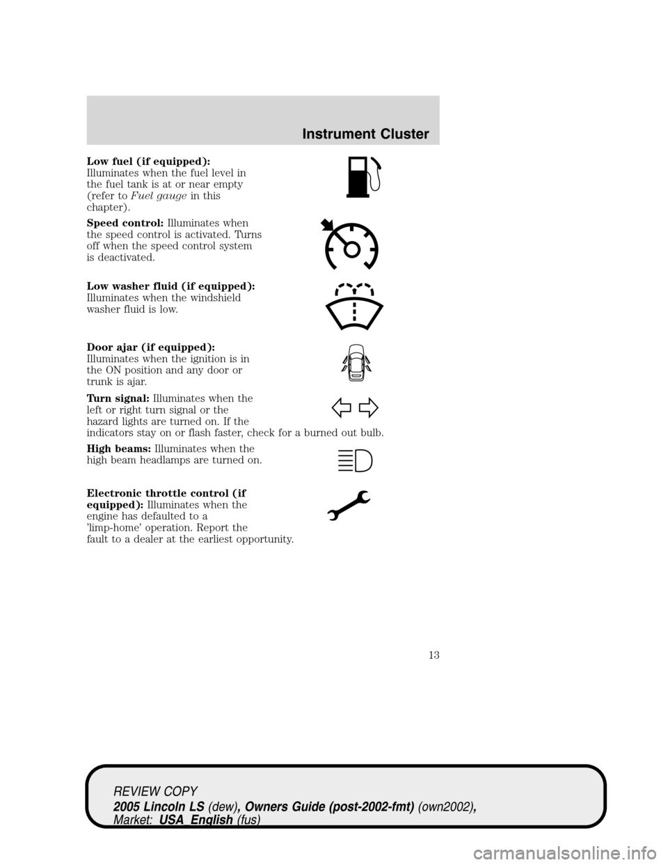 LINCOLN LS 2005 User Guide Low fuel (if equipped):
Illuminates when the fuel level in
the fuel tank is at or near empty
(refer toFuel gaugein this
chapter).
Speed control:Illuminates when
the speed control is activated. Turns
o