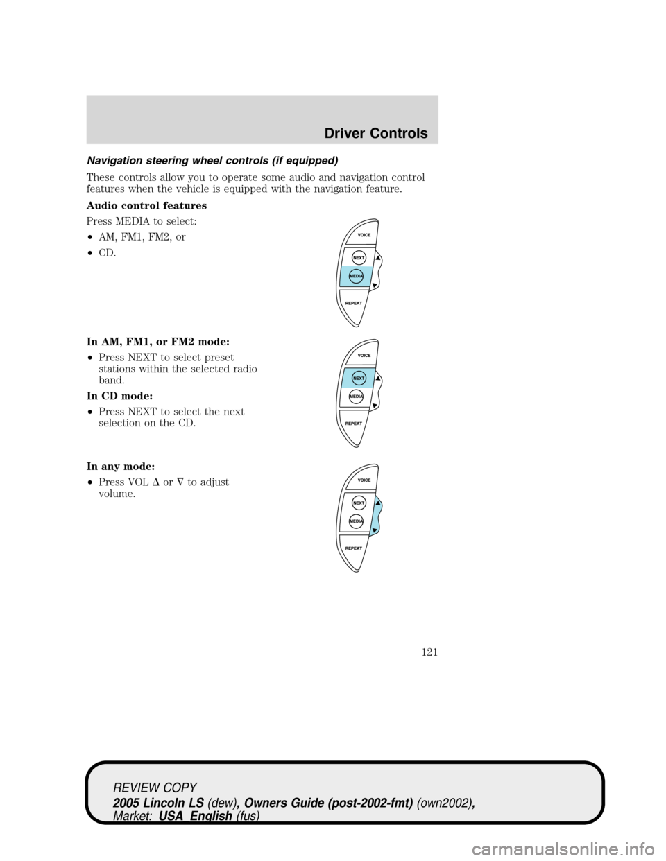 LINCOLN LS 2005 Owners Guide Navigation steering wheel controls (if equipped)
These controls allow you to operate some audio and navigation control
features when the vehicle is equipped with the navigation feature.
Audio control LINCOLN LS 2005 Owners Guide Navigation steering wheel controls (if equipped)
These controls allow you to operate some audio and navigation control
features when the vehicle is equipped with the navigation feature.
Audio control
