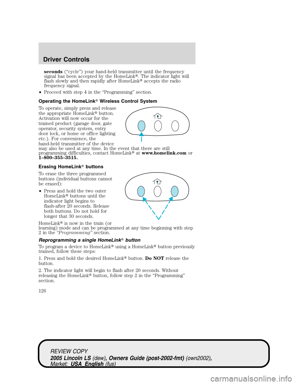 LINCOLN LS 2005 Owners Guide seconds(“cycle”) your hand-held transmitter until the frequency
signal has been accepted by the HomeLink. The indicator light will
flash slowly and then rapidly after HomeLinkaccepts the radio
f