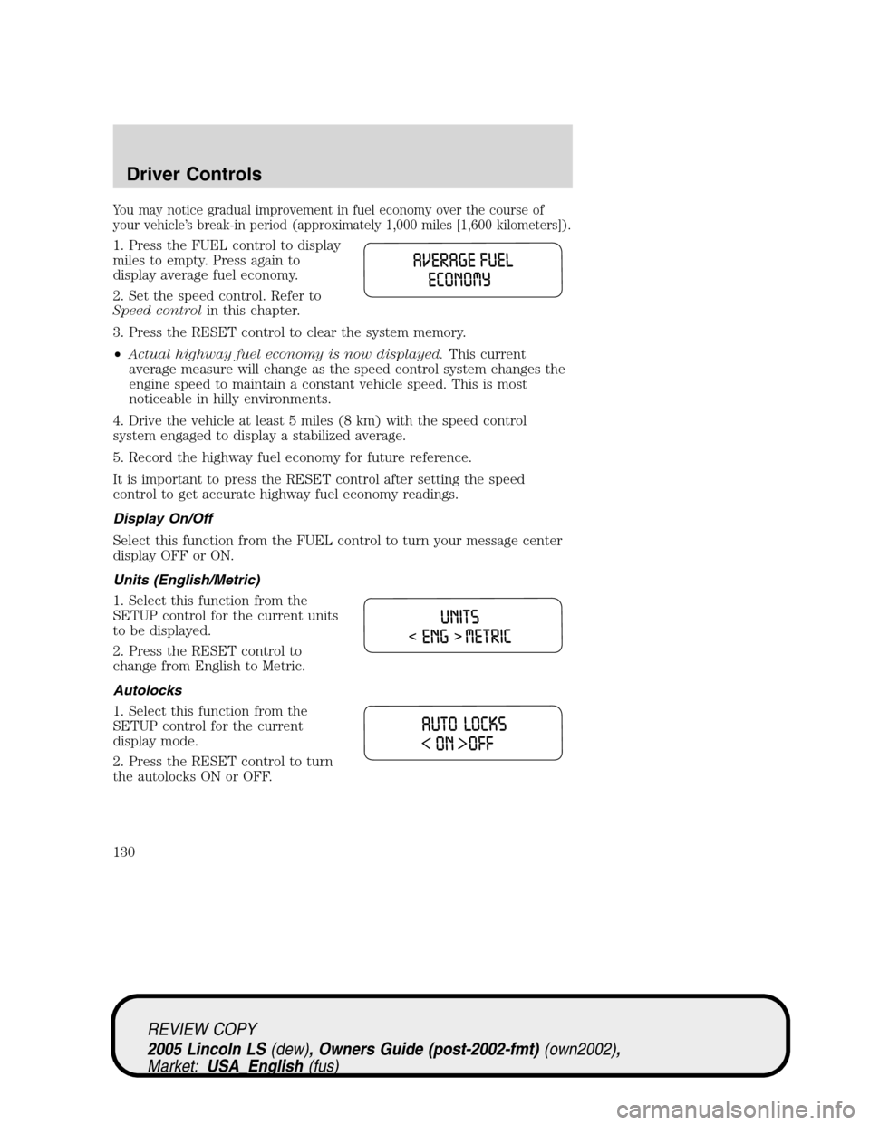 LINCOLN LS 2005  Owners Manual You may notice gradual improvement in fuel economy over the course of
your vehicle’s break-in period (approximately 1,000 miles [1,600 kilometers]).
1. Press the FUEL control to display
miles to emp