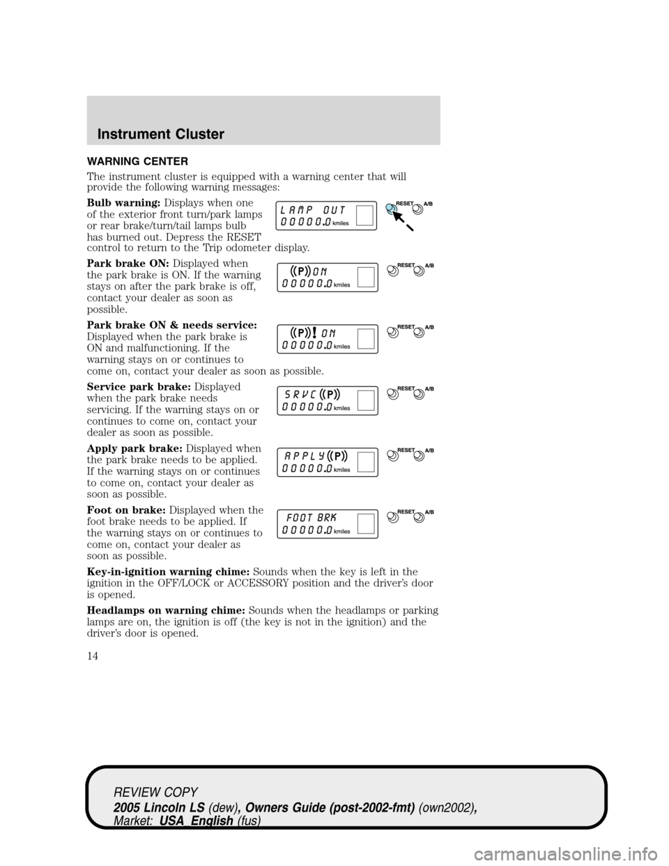 LINCOLN LS 2005 Owners Manual WARNING CENTER
The instrument cluster is equipped with a warning center that will
provide the following warning messages:
Bulb warning:Displays when one
of the exterior front turn/park lamps
or rear b LINCOLN LS 2005 Owners Manual WARNING CENTER
The instrument cluster is equipped with a warning center that will
provide the following warning messages:
Bulb warning:Displays when one
of the exterior front turn/park lamps
or rear b