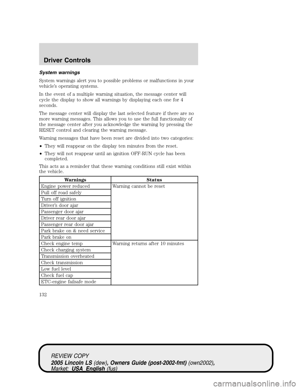 LINCOLN LS 2005 Owners Manual System warnings
System warnings alert you to possible problems or malfunctions in your
vehicle’s operating systems.
In the event of a multiple warning situation, the message center will
cycle the di LINCOLN LS 2005 Owners Manual System warnings
System warnings alert you to possible problems or malfunctions in your
vehicle’s operating systems.
In the event of a multiple warning situation, the message center will
cycle the di