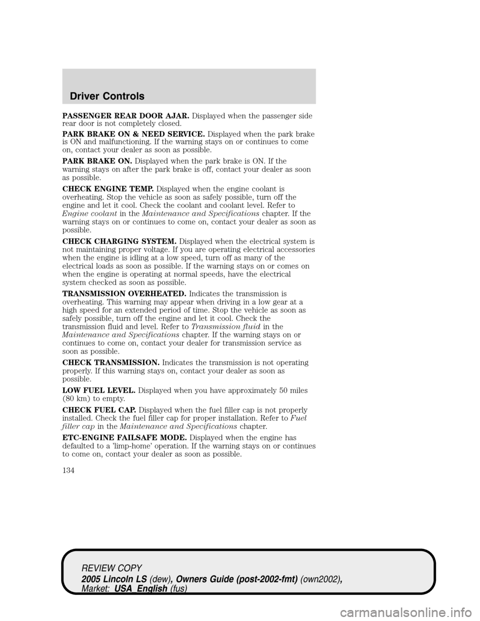 LINCOLN LS 2005 Workshop Manual PASSENGER REAR DOOR AJAR.Displayed when the passenger side
rear door is not completely closed.
PARK BRAKE ON & NEED SERVICE.Displayed when the park brake
is ON and malfunctioning. If the warning stays