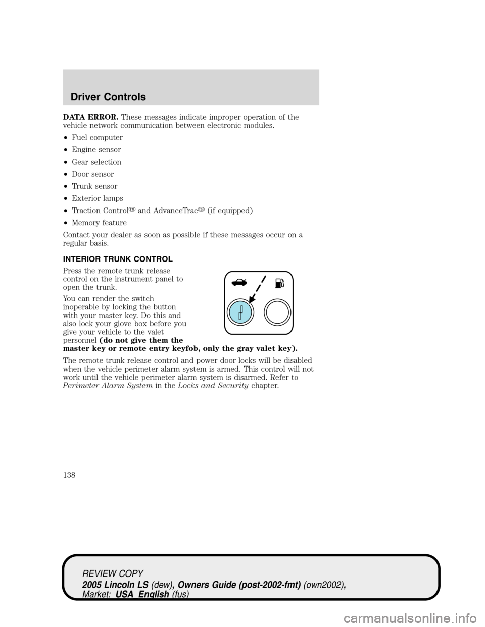 LINCOLN LS 2005 Owners Manual DATA ERROR.These messages indicate improper operation of the
vehicle network communication between electronic modules.
•Fuel computer
•Engine sensor
•Gear selection
•Door sensor
•Trunk senso LINCOLN LS 2005 Owners Manual DATA ERROR.These messages indicate improper operation of the
vehicle network communication between electronic modules.
•Fuel computer
•Engine sensor
•Gear selection
•Door sensor
•Trunk senso
