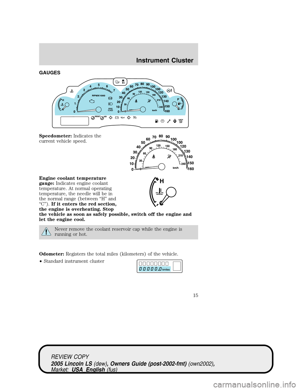 LINCOLN LS 2005 Owners Manual GAUGES
Speedometer:Indicates the
current vehicle speed.
Engine coolant temperature
gauge:Indicates engine coolant
temperature. At normal operating
temperature, the needle will be in
the normal range ( LINCOLN LS 2005 Owners Manual GAUGES
Speedometer:Indicates the
current vehicle speed.
Engine coolant temperature
gauge:Indicates engine coolant
temperature. At normal operating
temperature, the needle will be in
the normal range (