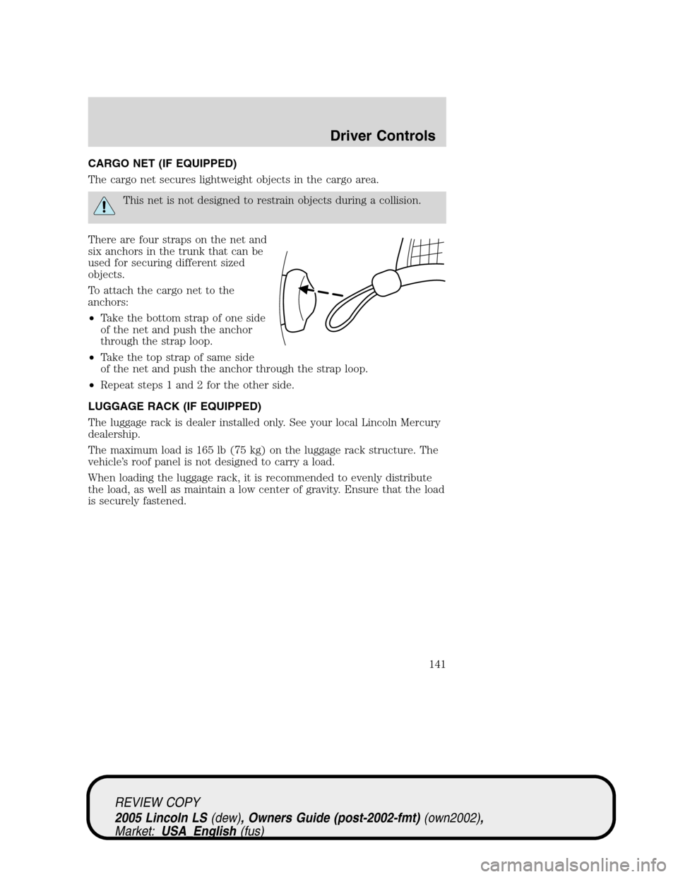 LINCOLN LS 2005  Owners Manual CARGO NET (IF EQUIPPED)
The cargo net secures lightweight objects in the cargo area.
This net is not designed to restrain objects during a collision.
There are four straps on the net and
six anchors i