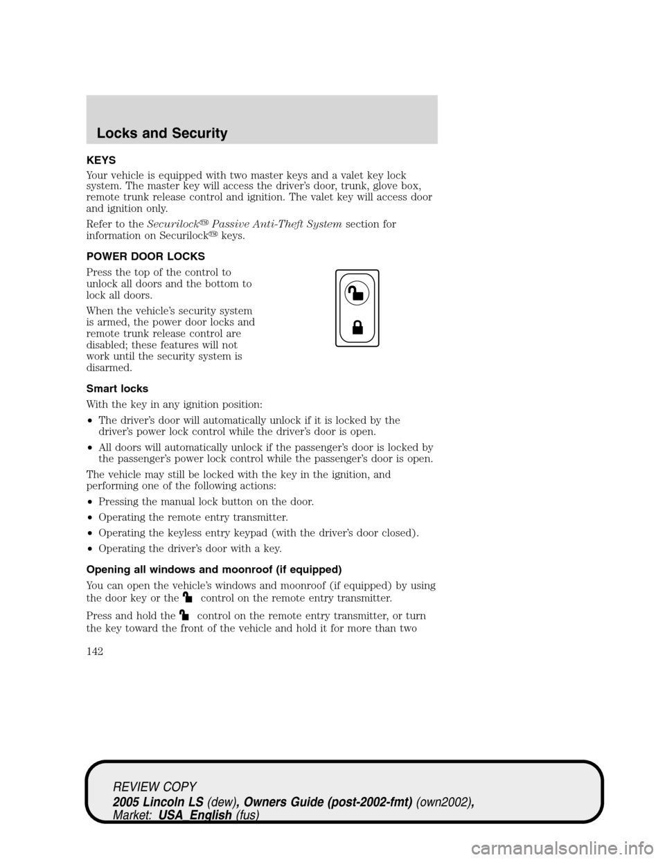 LINCOLN LS 2005 Owners Manual KEYS
Your vehicle is equipped with two master keys and a valet key lock
system. The master key will access the driver’s door, trunk, glove box,
remote trunk release control and ignition. The valet k LINCOLN LS 2005 Owners Manual KEYS
Your vehicle is equipped with two master keys and a valet key lock
system. The master key will access the driver’s door, trunk, glove box,
remote trunk release control and ignition. The valet k