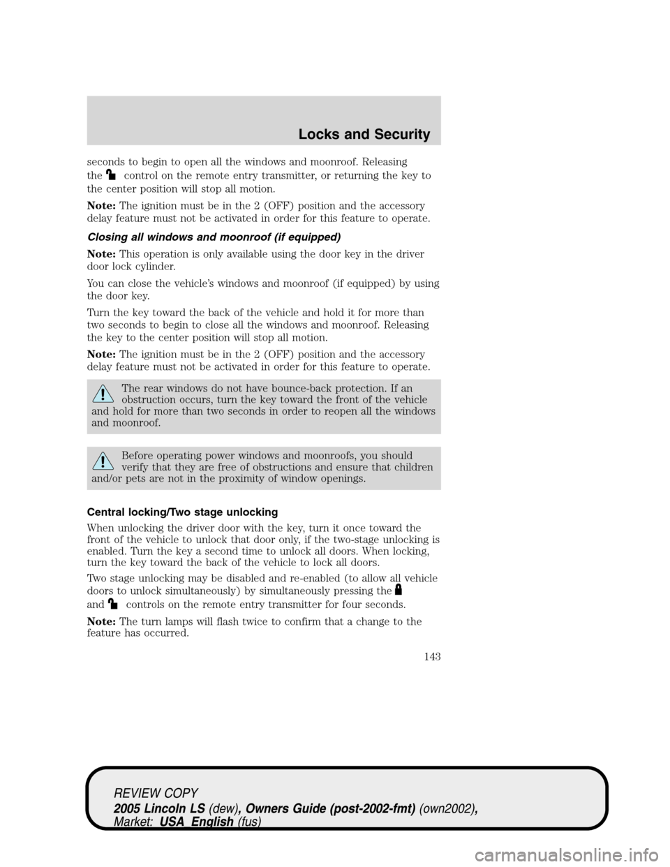 LINCOLN LS 2005 Owners Manual seconds to begin to open all the windows and moonroof. Releasing
the
control on the remote entry transmitter, or returning the key to
the center position will stop all motion.
Note:The ignition must b LINCOLN LS 2005 Owners Manual seconds to begin to open all the windows and moonroof. Releasing
the
control on the remote entry transmitter, or returning the key to
the center position will stop all motion.
Note:The ignition must b