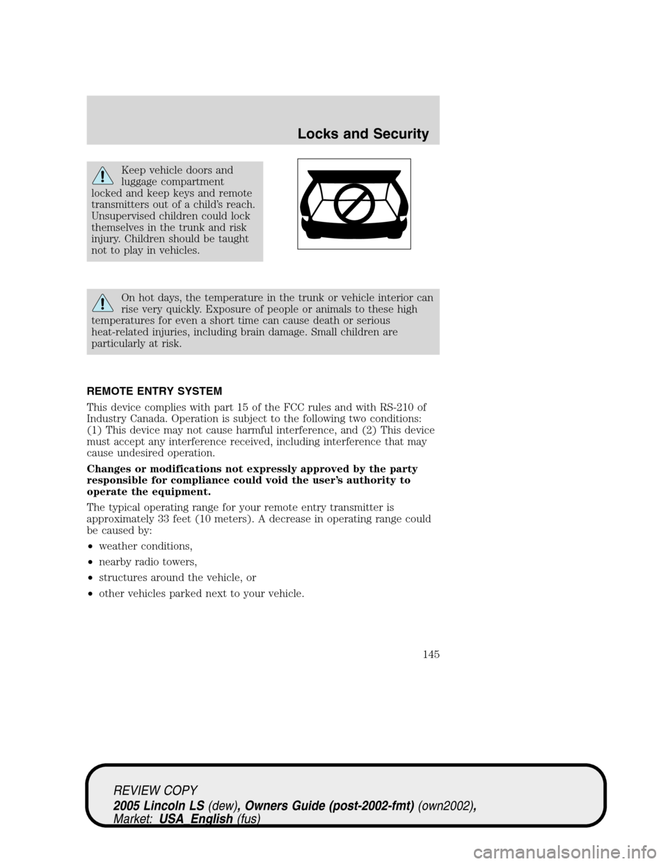 LINCOLN LS 2005 Owners Manual Keep vehicle doors and
luggage compartment
locked and keep keys and remote
transmitters out of a child’s reach.
Unsupervised children could lock
themselves in the trunk and risk
injury. Children sho LINCOLN LS 2005 Owners Manual Keep vehicle doors and
luggage compartment
locked and keep keys and remote
transmitters out of a child’s reach.
Unsupervised children could lock
themselves in the trunk and risk
injury. Children sho