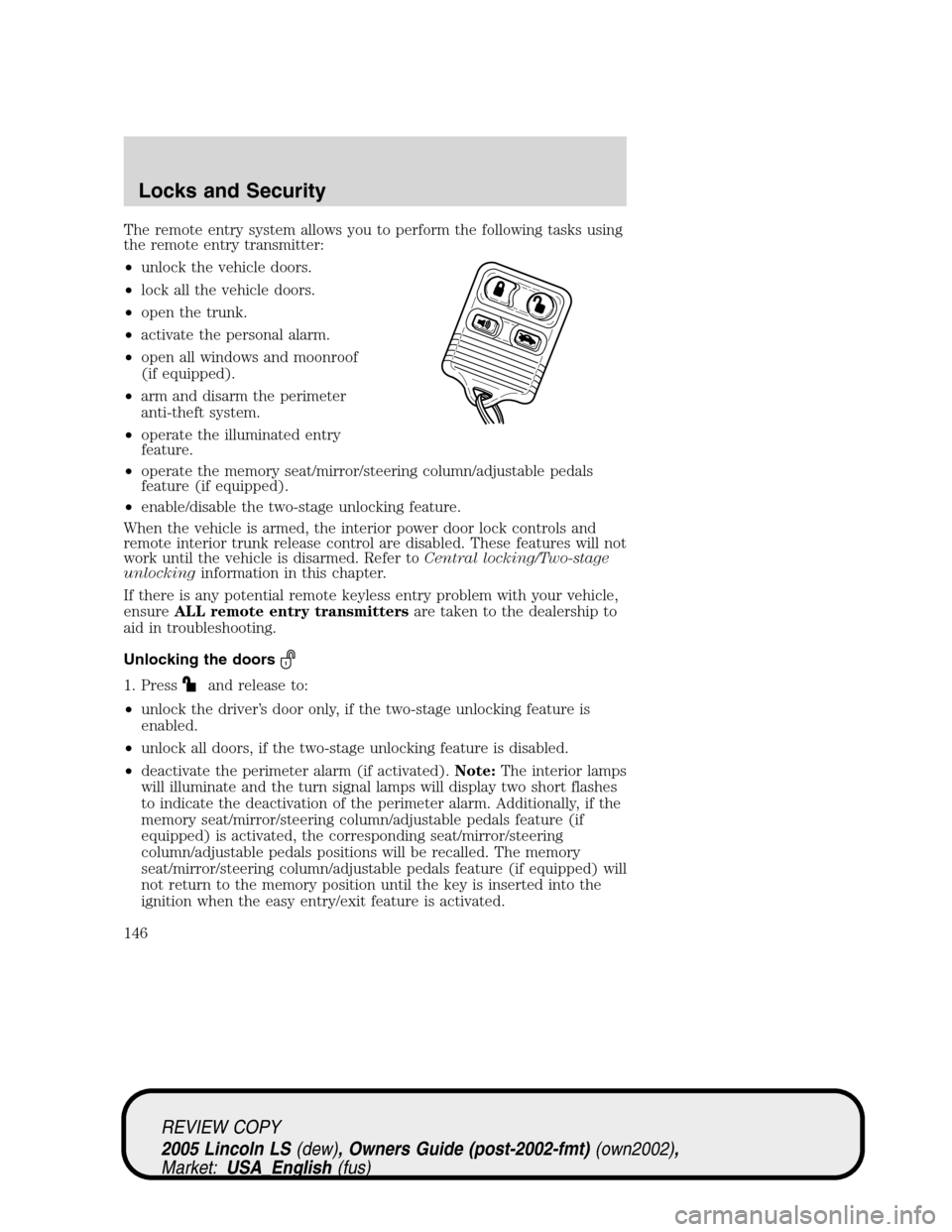 LINCOLN LS 2005 Workshop Manual The remote entry system allows you to perform the following tasks using
the remote entry transmitter:
•unlock the vehicle doors.
•lock all the vehicle doors.
•open the trunk.
•activate the per