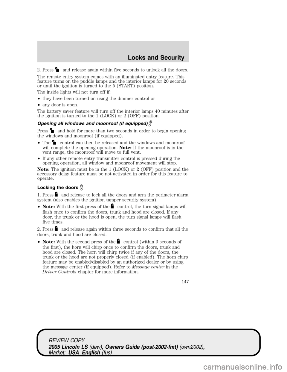 LINCOLN LS 2005  Owners Manual 2. Pressand release again within five seconds to unlock all the doors.
The remote entry system comes with an illuminated entry feature. This
feature turns on the puddle lamps and the interior lamps fo