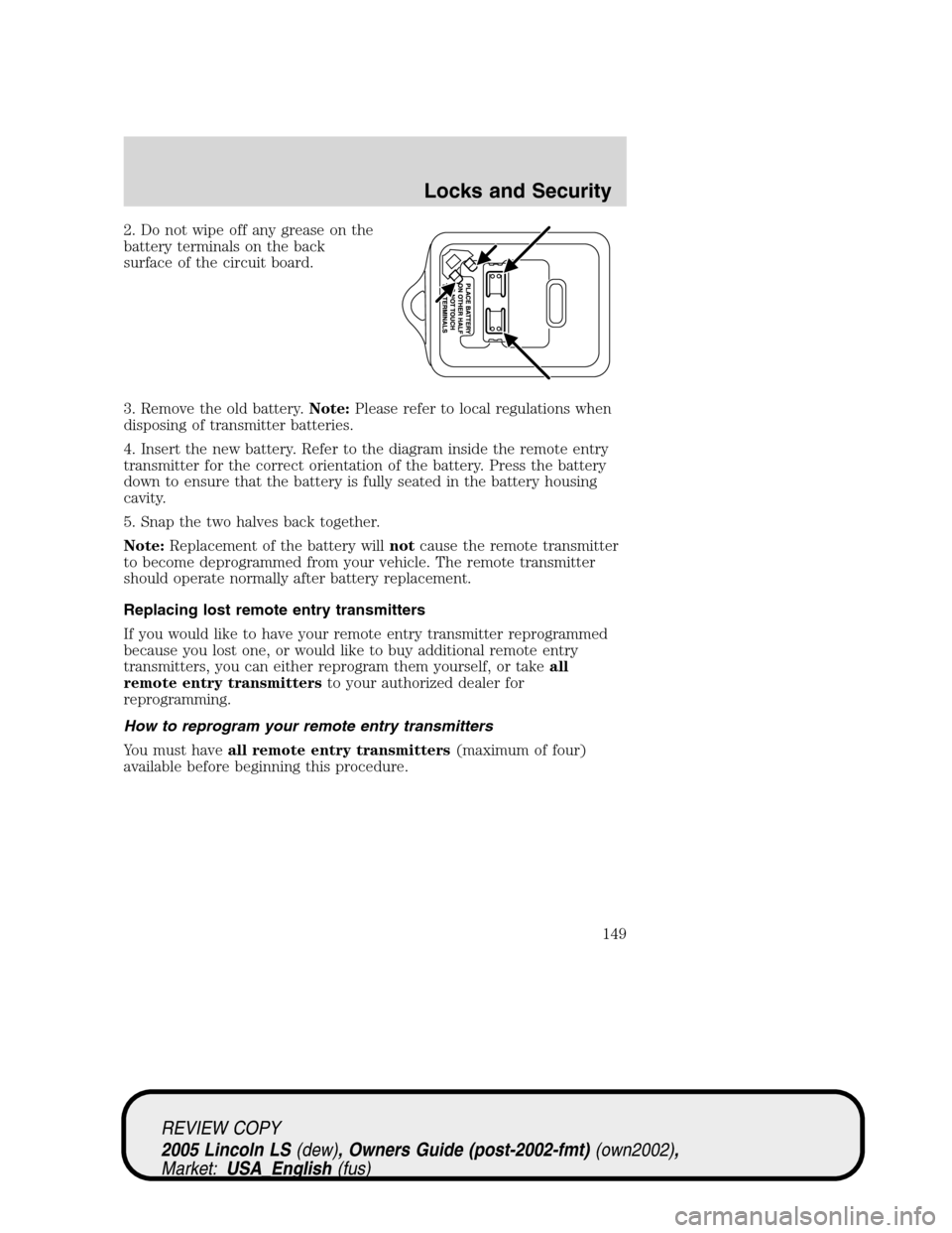 LINCOLN LS 2005  Owners Manual 2. Do not wipe off any grease on the
battery terminals on the back
surface of the circuit board.
3. Remove the old battery.Note:Please refer to local regulations when
disposing of transmitter batterie