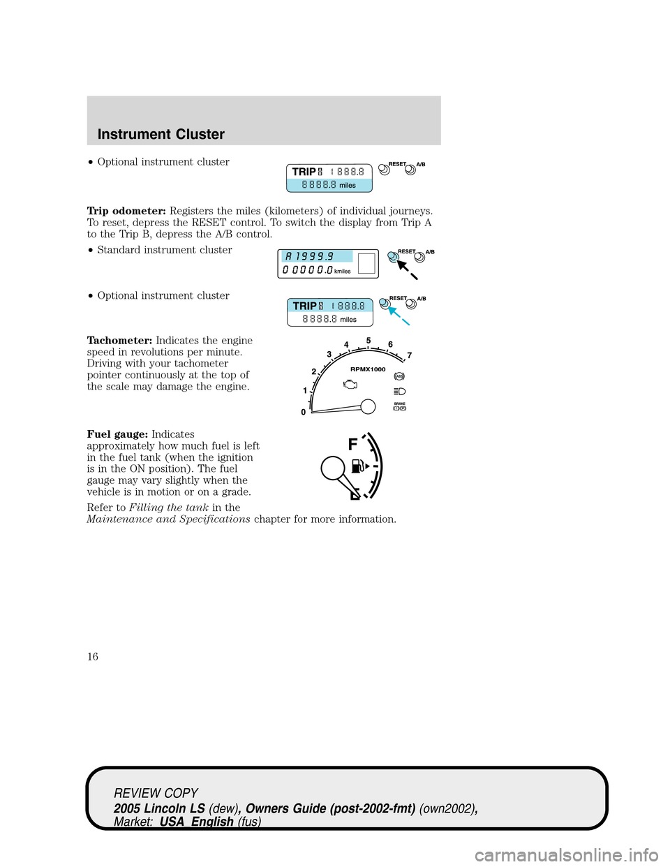 LINCOLN LS 2005 Owners Manual •Optional instrument cluster
Trip odometer:Registers the miles (kilometers) of individual journeys.
To reset, depress the RESET control. To switch the display from Trip A
to the Trip B, depress the LINCOLN LS 2005 Owners Manual •Optional instrument cluster
Trip odometer:Registers the miles (kilometers) of individual journeys.
To reset, depress the RESET control. To switch the display from Trip A
to the Trip B, depress the