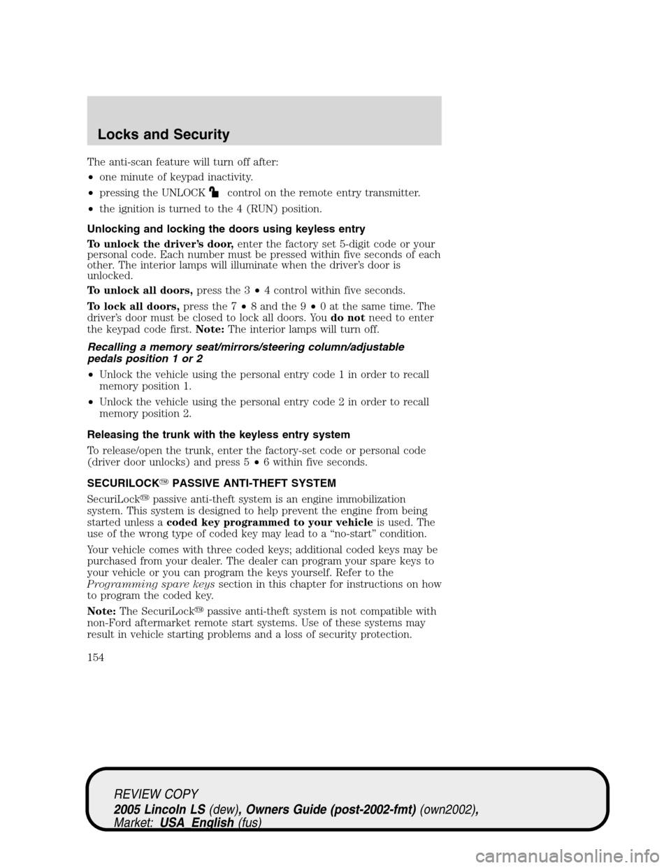 LINCOLN LS 2005  Owners Manual The anti-scan feature will turn off after:
•one minute of keypad inactivity.
•pressing the UNLOCK
control on the remote entry transmitter.
•the ignition is turned to the 4 (RUN) position.
Unlock