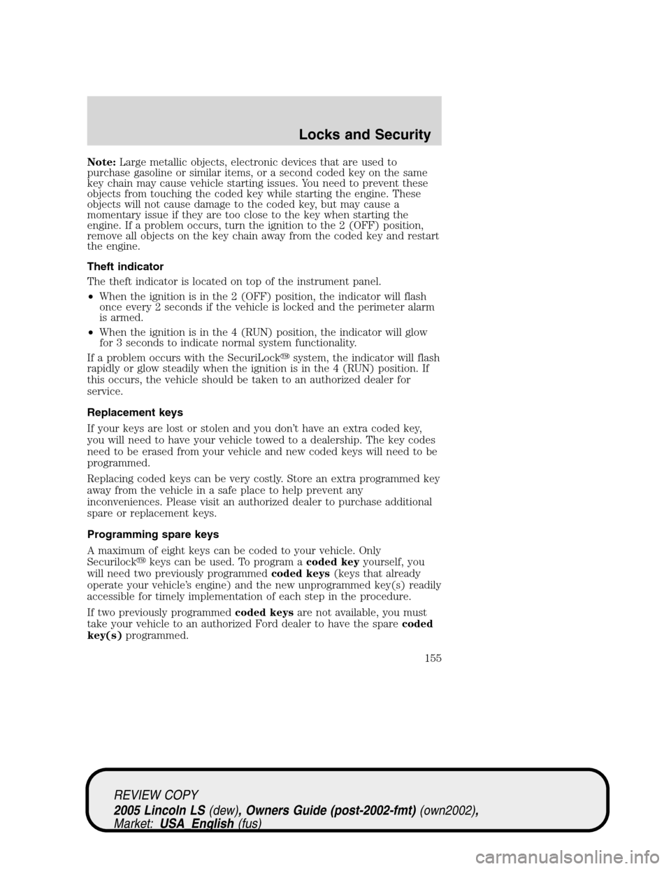 LINCOLN LS 2005  Owners Manual Note:Large metallic objects, electronic devices that are used to
purchase gasoline or similar items, or a second coded key on the same
key chain may cause vehicle starting issues. You need to prevent 