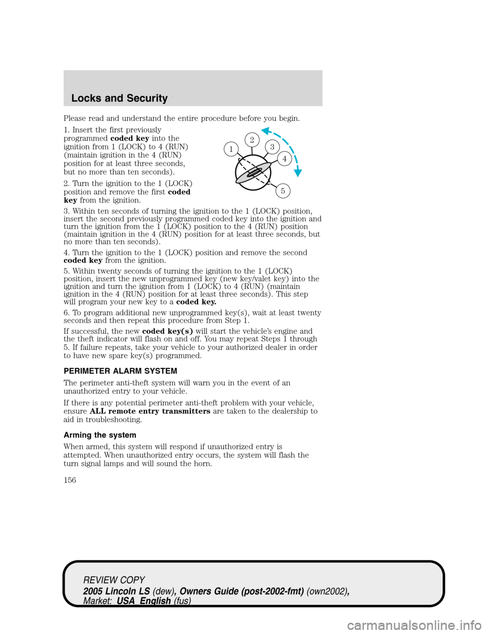 LINCOLN LS 2005  Owners Manual Please read and understand the entire procedure before you begin.
1. Insert the first previously
programmedcoded keyinto the
ignition from 1 (LOCK) to 4 (RUN)
(maintain ignition in the 4 (RUN)
positio