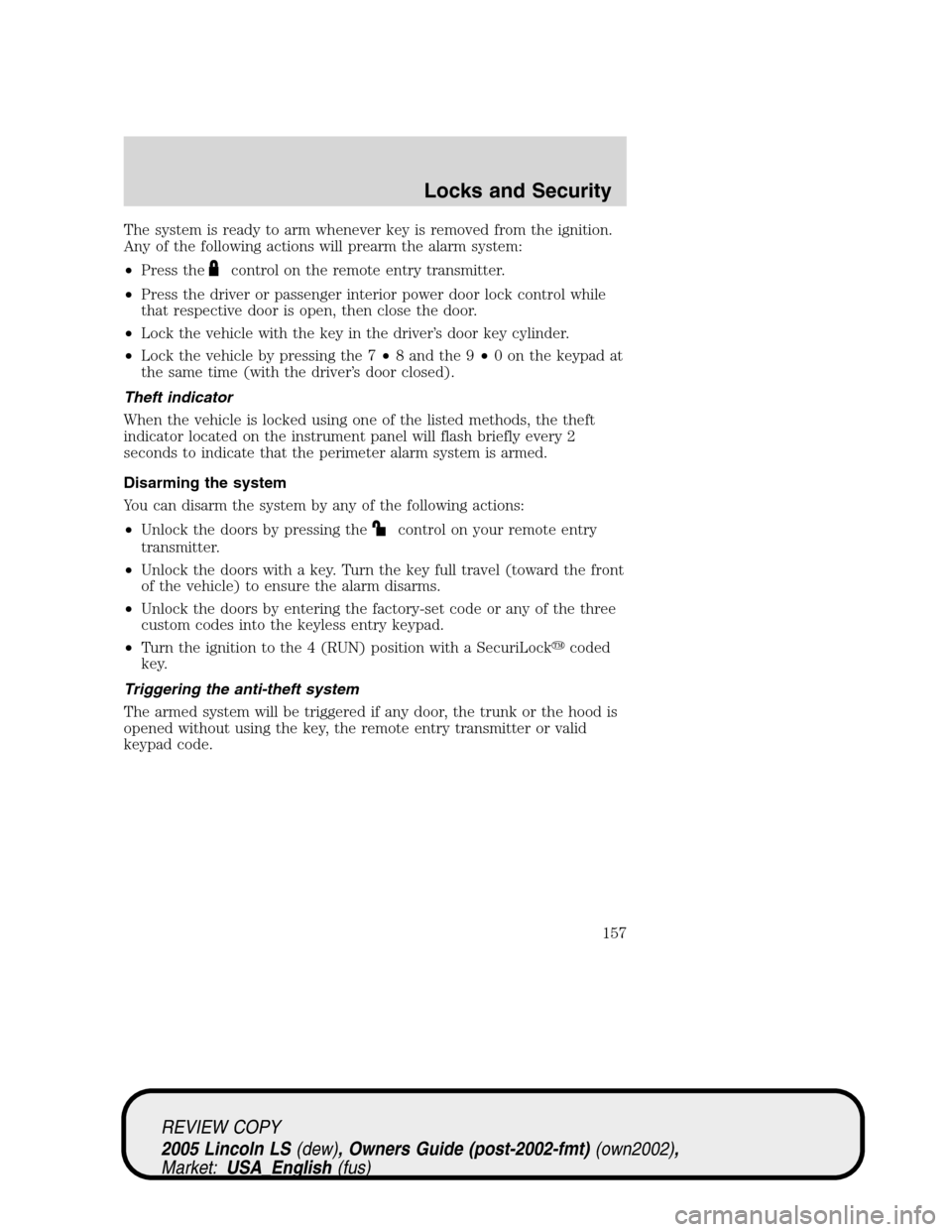 LINCOLN LS 2005 Owners Guide The system is ready to arm whenever key is removed from the ignition.
Any of the following actions will prearm the alarm system:
•Press the
control on the remote entry transmitter.
•Press the driv LINCOLN LS 2005 Owners Guide The system is ready to arm whenever key is removed from the ignition.
Any of the following actions will prearm the alarm system:
•Press the
control on the remote entry transmitter.
•Press the driv