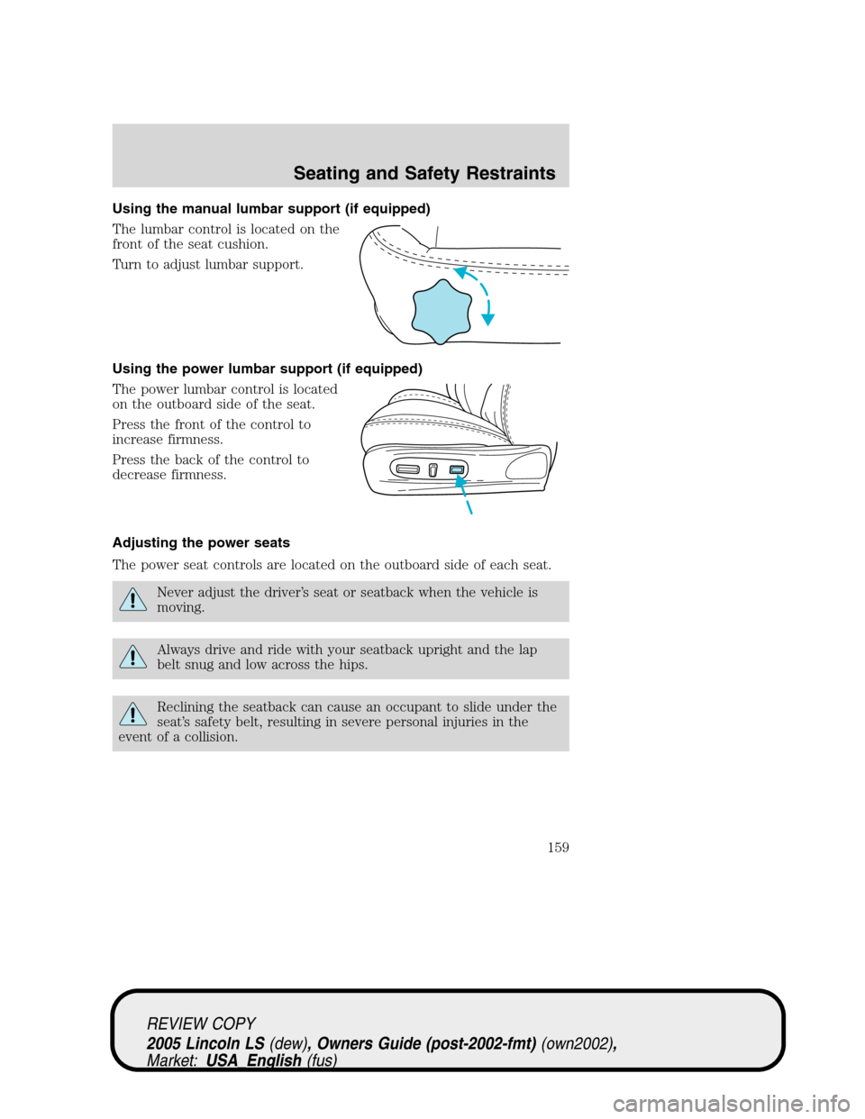 LINCOLN LS 2005 Owners Manual Using the manual lumbar support (if equipped)
The lumbar control is located on the
front of the seat cushion.
Turn to adjust lumbar support.
Using the power lumbar support (if equipped)
The power lumb LINCOLN LS 2005 Owners Manual Using the manual lumbar support (if equipped)
The lumbar control is located on the
front of the seat cushion.
Turn to adjust lumbar support.
Using the power lumbar support (if equipped)
The power lumb