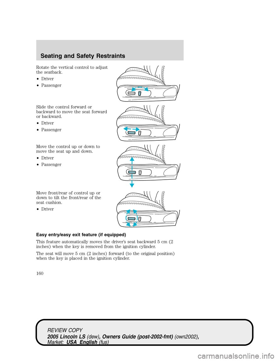 LINCOLN LS 2005 Owners Guide Rotate the vertical control to adjust
the seatback.
•Driver
•Passenger
Slide the control forward or
backward to move the seat forward
or backward.
•Driver
•Passenger
Move the control up or dow LINCOLN LS 2005 Owners Guide Rotate the vertical control to adjust
the seatback.
•Driver
•Passenger
Slide the control forward or
backward to move the seat forward
or backward.
•Driver
•Passenger
Move the control up or dow