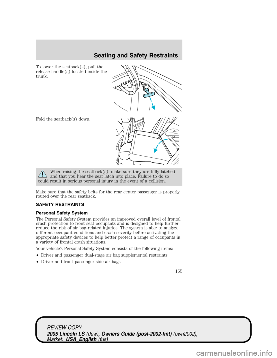 LINCOLN LS 2005 Owners Manual To lower the seatback(s), pull the
release handle(s) located inside the
trunk.
Fold the seatback(s) down.
When raising the seatback(s), make sure they are fully latched
and that you hear the seat latc LINCOLN LS 2005 Owners Manual To lower the seatback(s), pull the
release handle(s) located inside the
trunk.
Fold the seatback(s) down.
When raising the seatback(s), make sure they are fully latched
and that you hear the seat latc