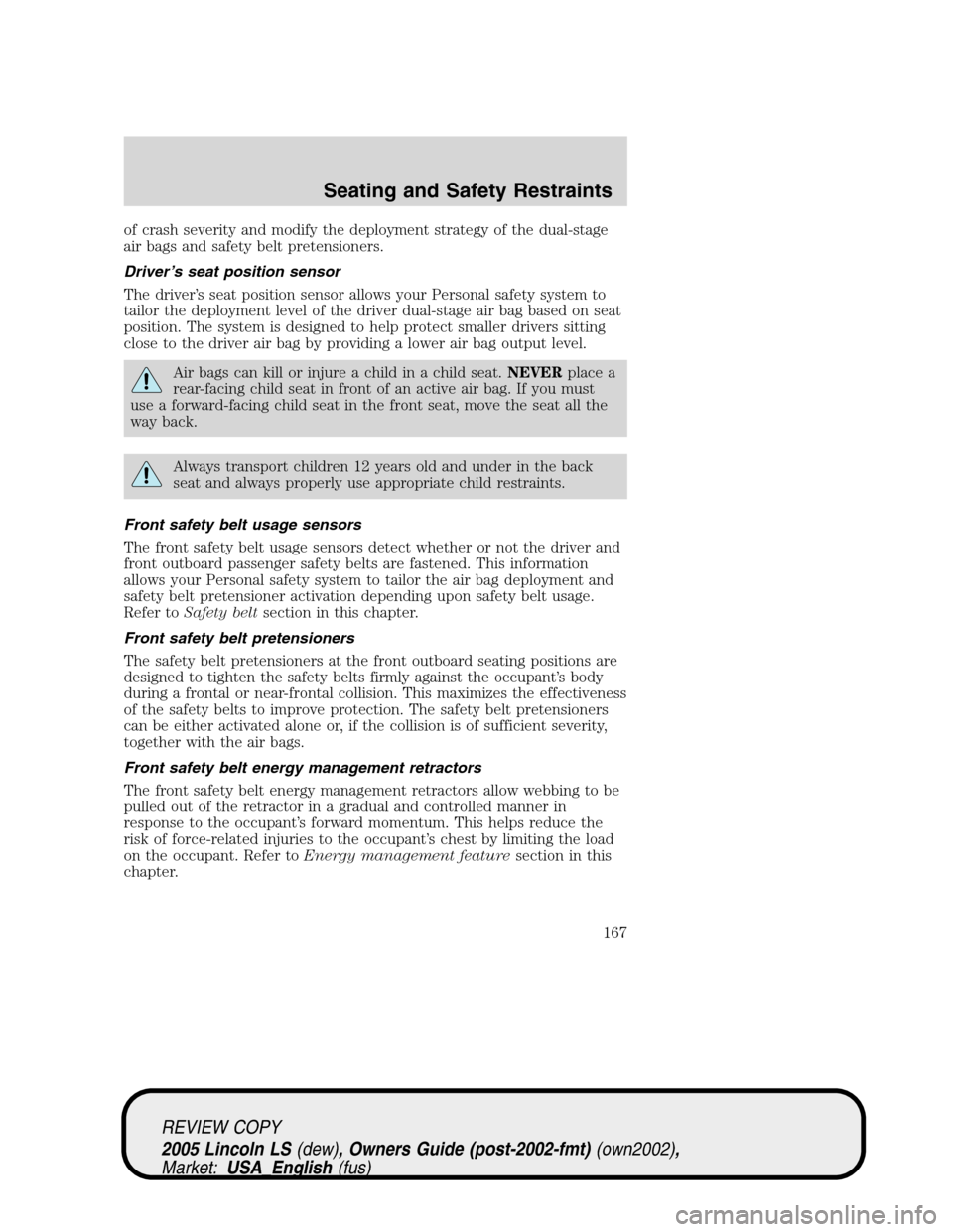 LINCOLN LS 2005 Owners Manual of crash severity and modify the deployment strategy of the dual-stage
air bags and safety belt pretensioners.
Driver’s seat position sensor
The driver’s seat position sensor allows your Personal LINCOLN LS 2005 Owners Manual of crash severity and modify the deployment strategy of the dual-stage
air bags and safety belt pretensioners.
Driver’s seat position sensor
The driver’s seat position sensor allows your Personal
