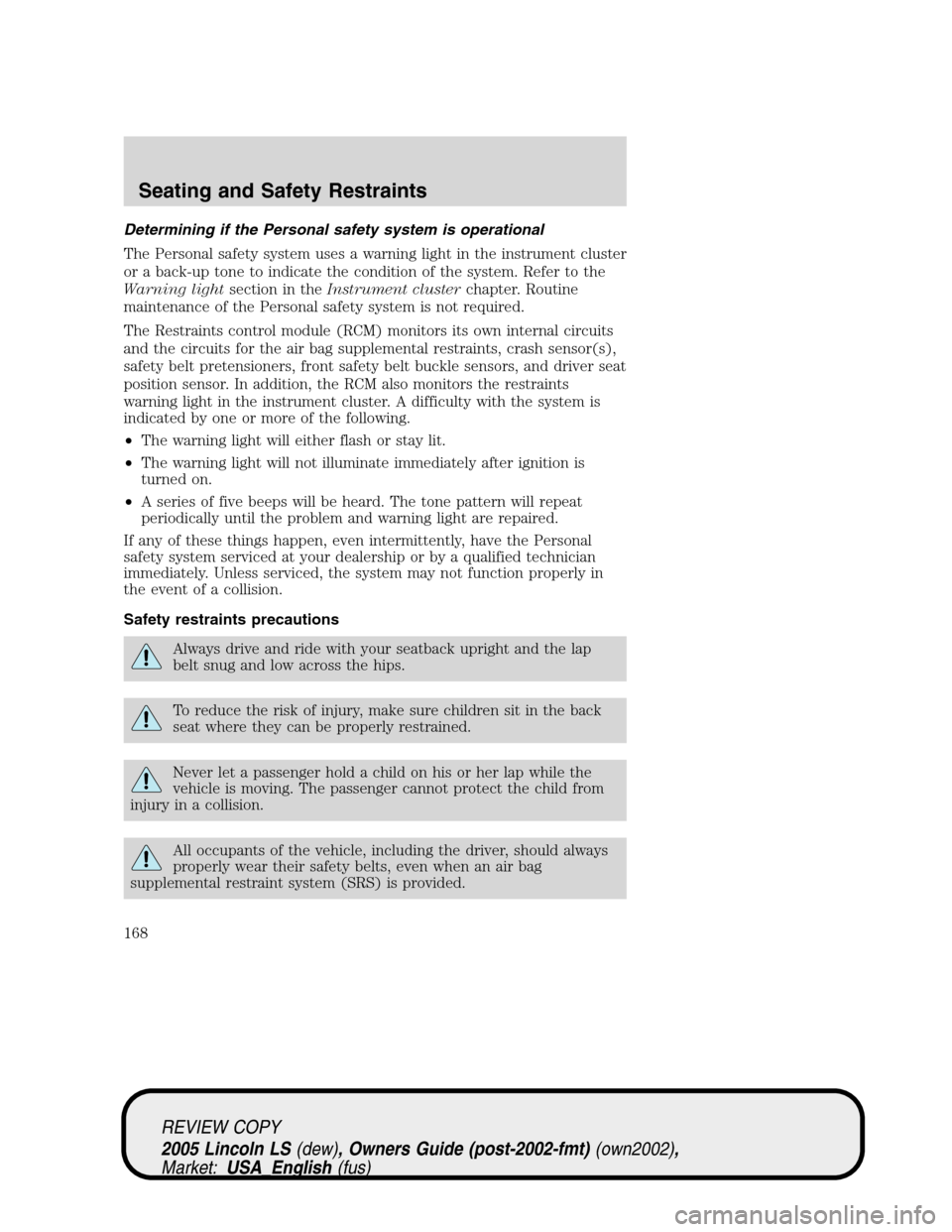 LINCOLN LS 2005 Owners Manual Determining if the Personal safety system is operational
The Personal safety system uses a warning light in the instrument cluster
or a back-up tone to indicate the condition of the system. Refer to t LINCOLN LS 2005 Owners Manual Determining if the Personal safety system is operational
The Personal safety system uses a warning light in the instrument cluster
or a back-up tone to indicate the condition of the system. Refer to t