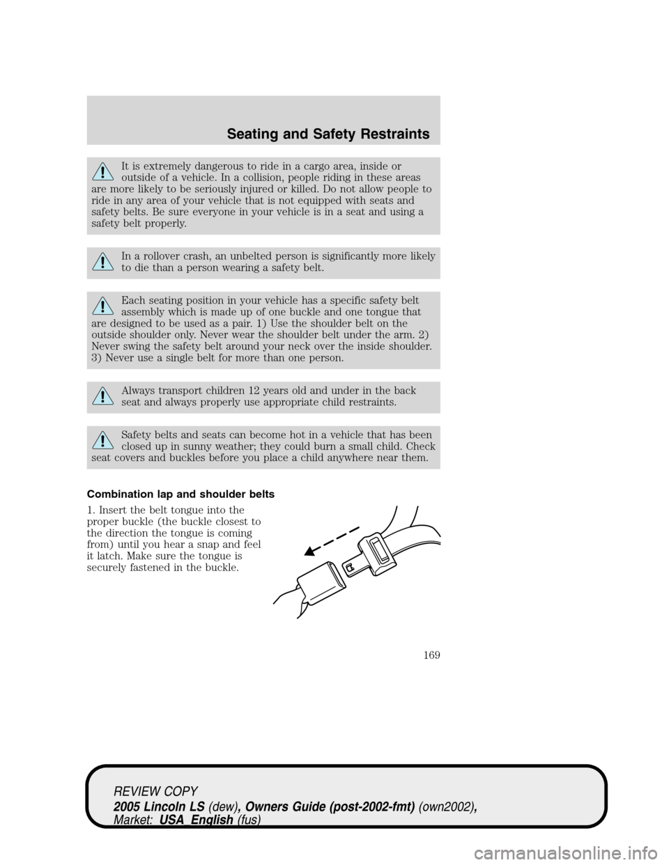 LINCOLN LS 2005 Owners Manual It is extremely dangerous to ride in a cargo area, inside or
outside of a vehicle. In a collision, people riding in these areas
are more likely to be seriously injured or killed. Do not allow people t LINCOLN LS 2005 Owners Manual It is extremely dangerous to ride in a cargo area, inside or
outside of a vehicle. In a collision, people riding in these areas
are more likely to be seriously injured or killed. Do not allow people t