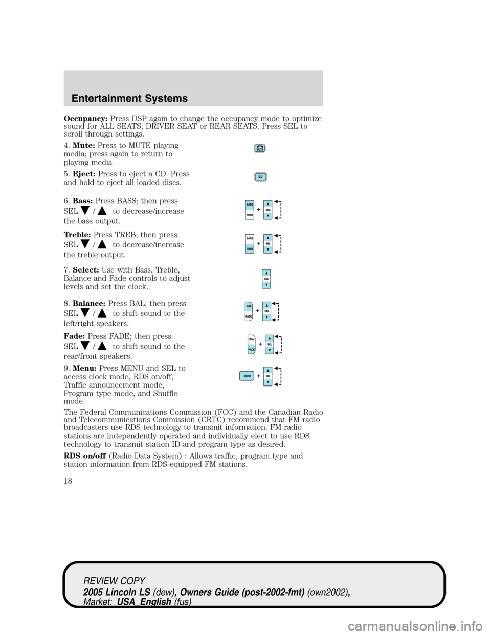 LINCOLN LS 2005 Owners Manual Occupancy:Press DSP again to change the occupancy mode to optimize
sound for ALL SEATS, DRIVER SEAT or REAR SEATS. Press SEL to
scroll through settings.
4.Mute:Press to MUTE playing
media; press again LINCOLN LS 2005 Owners Manual Occupancy:Press DSP again to change the occupancy mode to optimize
sound for ALL SEATS, DRIVER SEAT or REAR SEATS. Press SEL to
scroll through settings.
4.Mute:Press to MUTE playing
media; press again