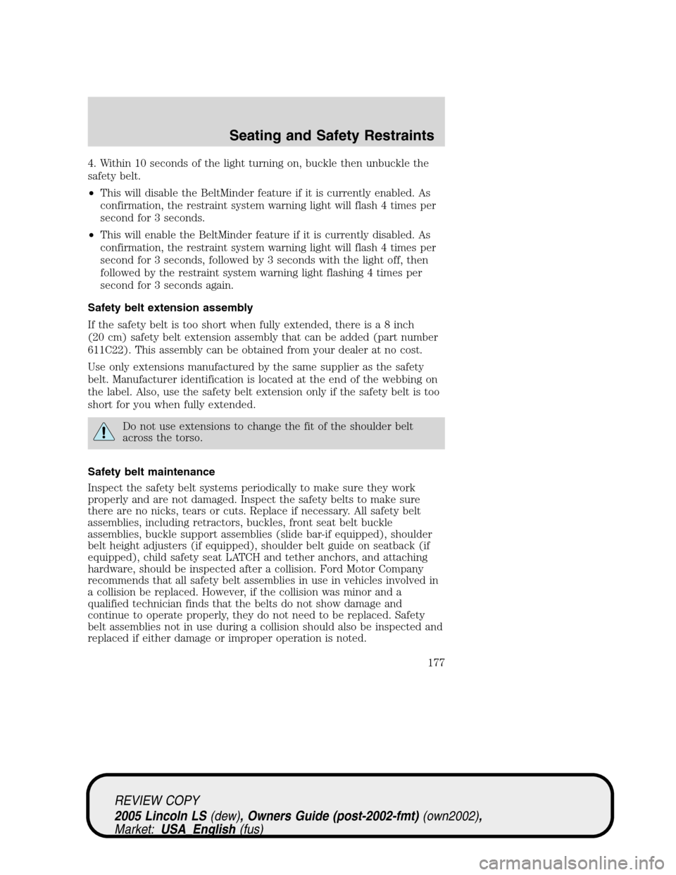 LINCOLN LS 2005 Owners Manual 4. Within 10 seconds of the light turning on, buckle then unbuckle the
safety belt.
•This will disable the BeltMinder feature if it is currently enabled. As
confirmation, the restraint system warnin LINCOLN LS 2005 Owners Manual 4. Within 10 seconds of the light turning on, buckle then unbuckle the
safety belt.
•This will disable the BeltMinder feature if it is currently enabled. As
confirmation, the restraint system warnin