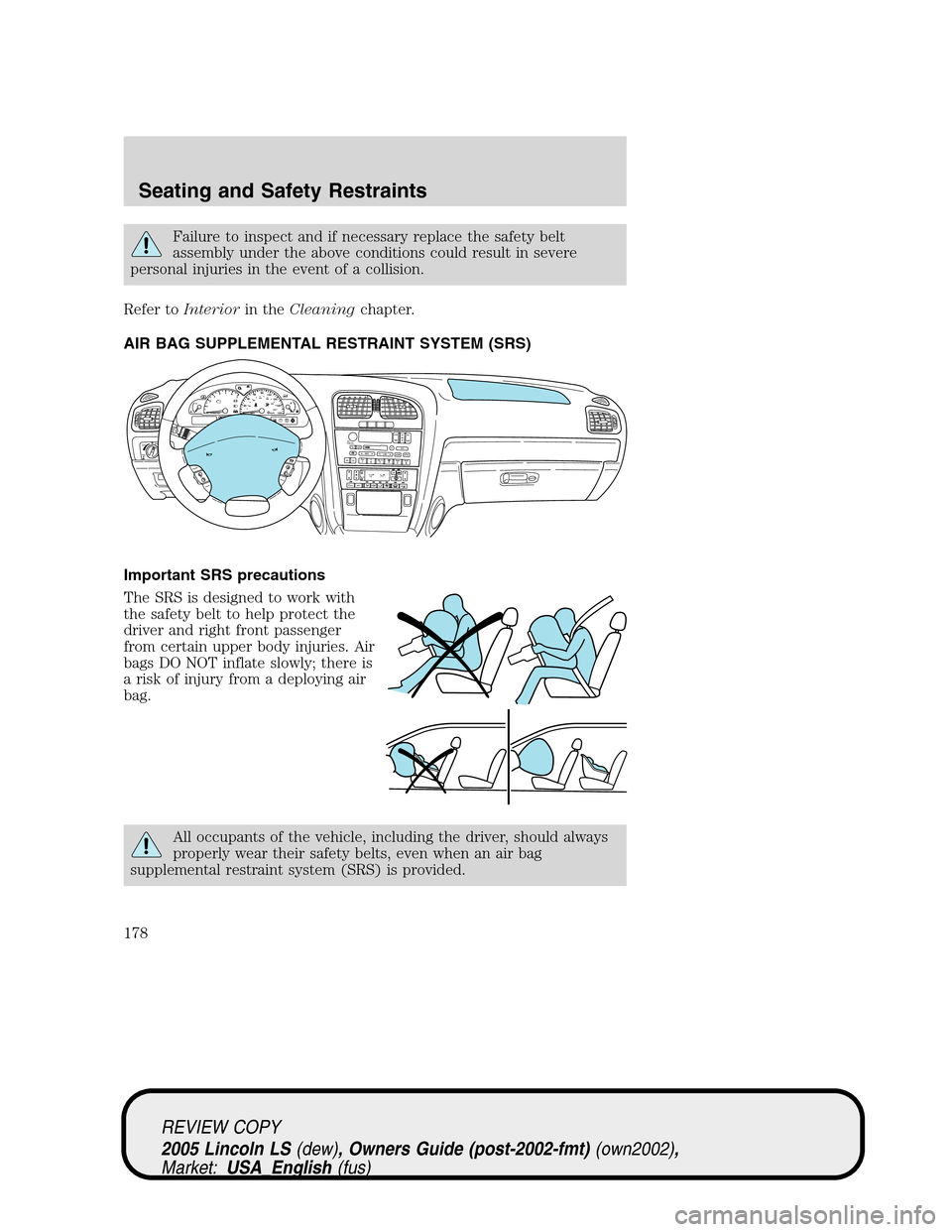 LINCOLN LS 2005 Owners Manual Failure to inspect and if necessary replace the safety belt
assembly under the above conditions could result in severe
personal injuries in the event of a collision.
Refer toInteriorin theCleaningchap LINCOLN LS 2005 Owners Manual Failure to inspect and if necessary replace the safety belt
assembly under the above conditions could result in severe
personal injuries in the event of a collision.
Refer toInteriorin theCleaningchap