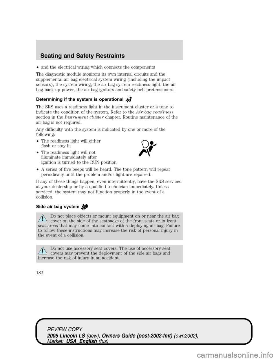 LINCOLN LS 2005 Owners Manual •and the electrical wiring which connects the components
The diagnostic module monitors its own internal circuits and the
supplemental air bag electrical system wiring (including the impact
sensors) LINCOLN LS 2005 Owners Manual •and the electrical wiring which connects the components
The diagnostic module monitors its own internal circuits and the
supplemental air bag electrical system wiring (including the impact
sensors)