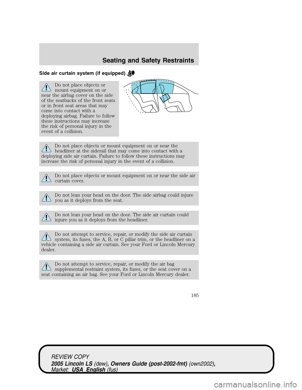 LINCOLN LS 2005 Owners Manual Side air curtain system (if equipped)
Do not place objects or
mount equipment on or
near the airbag cover on the side
of the seatbacks of the front seats
or in front seat areas that may
come into cont LINCOLN LS 2005 Owners Manual Side air curtain system (if equipped)
Do not place objects or
mount equipment on or
near the airbag cover on the side
of the seatbacks of the front seats
or in front seat areas that may
come into cont