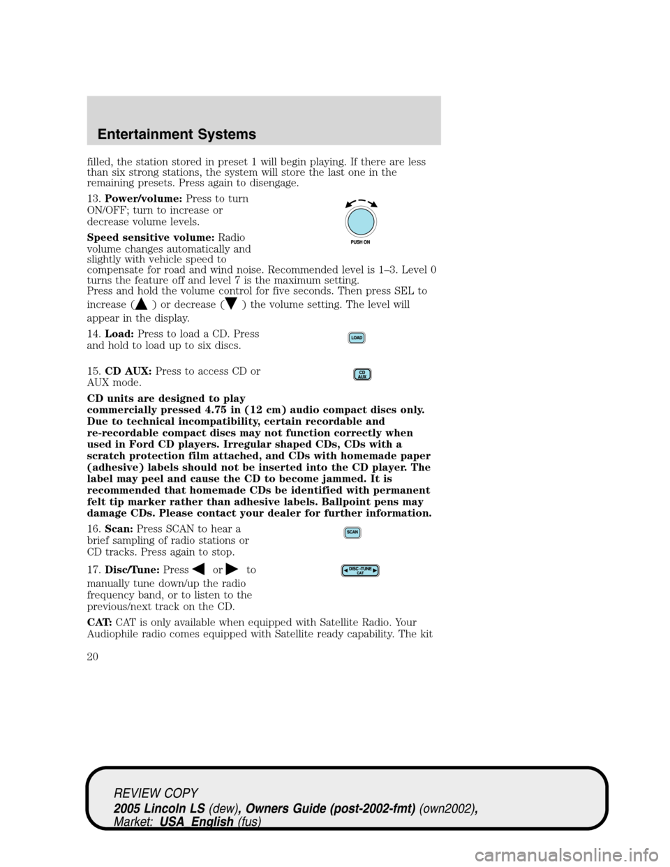 LINCOLN LS 2005 Owners Manual filled, the station stored in preset 1 will begin playing. If there are less
than six strong stations, the system will store the last one in the
remaining presets. Press again to disengage.
13.Power/v LINCOLN LS 2005 Owners Manual filled, the station stored in preset 1 will begin playing. If there are less
than six strong stations, the system will store the last one in the
remaining presets. Press again to disengage.
13.Power/v