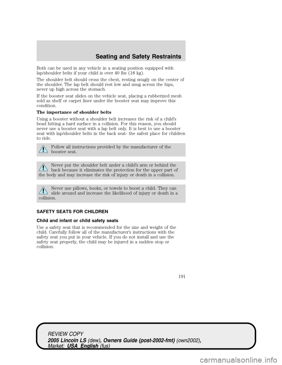 LINCOLN LS 2005 Owners Manual Both can be used in any vehicle in a seating position equipped with
lap/shoulder belts if your child is over 40 lbs (18 kg).
The shoulder belt should cross the chest, resting snugly on the center of
t LINCOLN LS 2005 Owners Manual Both can be used in any vehicle in a seating position equipped with
lap/shoulder belts if your child is over 40 lbs (18 kg).
The shoulder belt should cross the chest, resting snugly on the center of
t