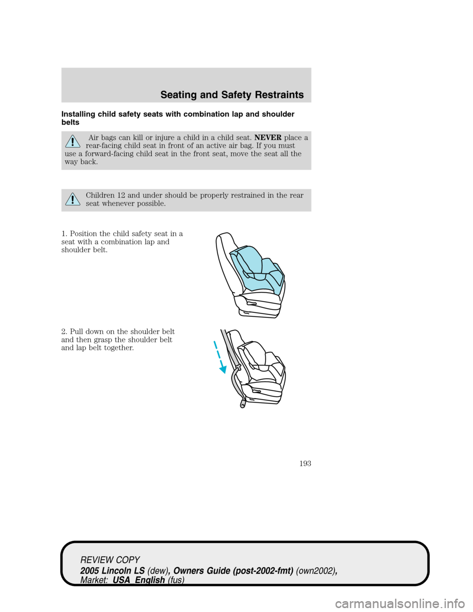 LINCOLN LS 2005 Owners Manual Installing child safety seats with combination lap and shoulder
belts
Air bags can kill or injure a child in a child seat.NEVERplace a
rear-facing child seat in front of an active air bag. If you must LINCOLN LS 2005 Owners Manual Installing child safety seats with combination lap and shoulder
belts
Air bags can kill or injure a child in a child seat.NEVERplace a
rear-facing child seat in front of an active air bag. If you must