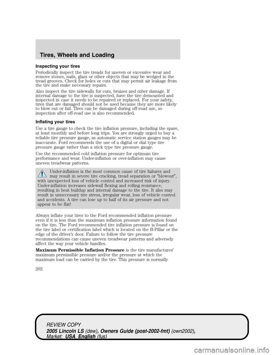 LINCOLN LS 2005  Owners Manual Inspecting your tires
Periodically inspect the tire treads for uneven or excessive wear and
remove stones, nails, glass or other objects that may be wedged in the
tread grooves. Check for holes or cut