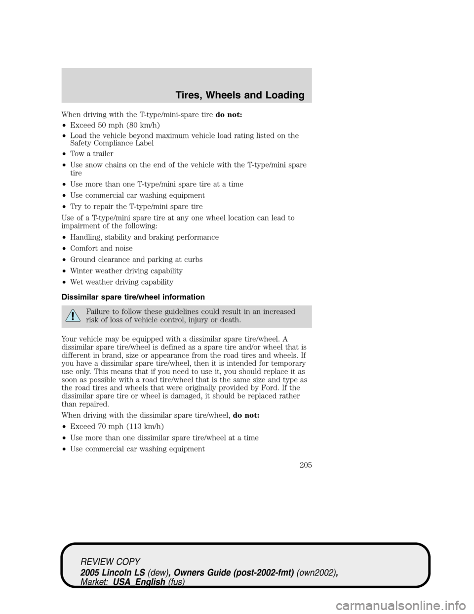 LINCOLN LS 2005 Owners Manual When driving with the T-type/mini-spare tiredo not:
•Exceed 50 mph (80 km/h)
•Load the vehicle beyond maximum vehicle load rating listed on the
Safety Compliance Label
•Tow a trailer
•Use snow LINCOLN LS 2005 Owners Manual When driving with the T-type/mini-spare tiredo not:
•Exceed 50 mph (80 km/h)
•Load the vehicle beyond maximum vehicle load rating listed on the
Safety Compliance Label
•Tow a trailer
•Use snow