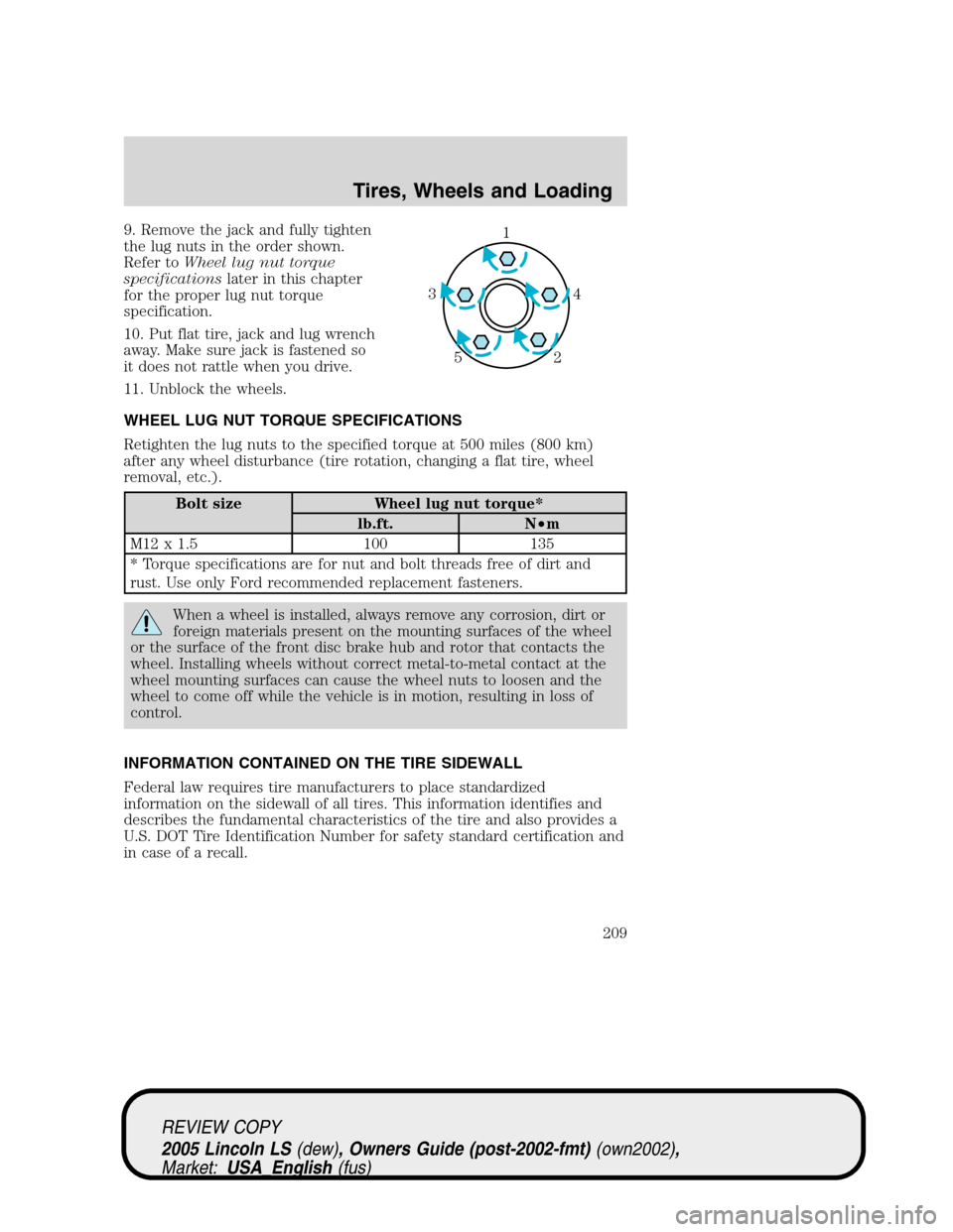 LINCOLN LS 2005  Owners Manual 9. Remove the jack and fully tighten
the lug nuts in the order shown.
Refer toWheel lug nut torque
specificationslater in this chapter
for the proper lug nut torque
specification.
10. Put flat tire, j