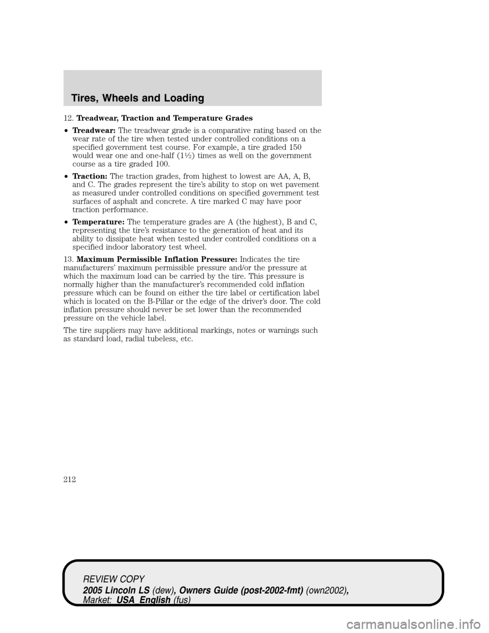 LINCOLN LS 2005 Owners Manual 12.Treadwear, Traction and Temperature Grades
•Treadwear:The treadwear grade is a comparative rating based on the
wear rate of the tire when tested under controlled conditions on a
specified governm LINCOLN LS 2005 Owners Manual 12.Treadwear, Traction and Temperature Grades
•Treadwear:The treadwear grade is a comparative rating based on the
wear rate of the tire when tested under controlled conditions on a
specified governm