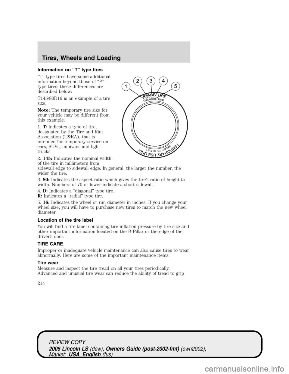 LINCOLN LS 2005 Owners Manual Information on“T”type tires
“T”type tires have some additional
information beyond those of“P”
type tires; these differences are
described below:
T145/80D16 is an example of a tire
size.
No LINCOLN LS 2005 Owners Manual Information on“T”type tires
“T”type tires have some additional
information beyond those of“P”
type tires; these differences are
described below:
T145/80D16 is an example of a tire
size.
No