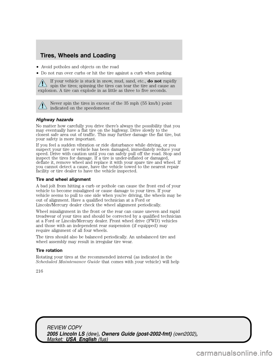 LINCOLN LS 2005  Owners Manual •Avoid potholes and objects on the road
•Do not run over curbs or hit the tire against a curb when parking
If your vehicle is stuck in snow, mud, sand, etc.,do notrapidly
spin the tires; spinning 