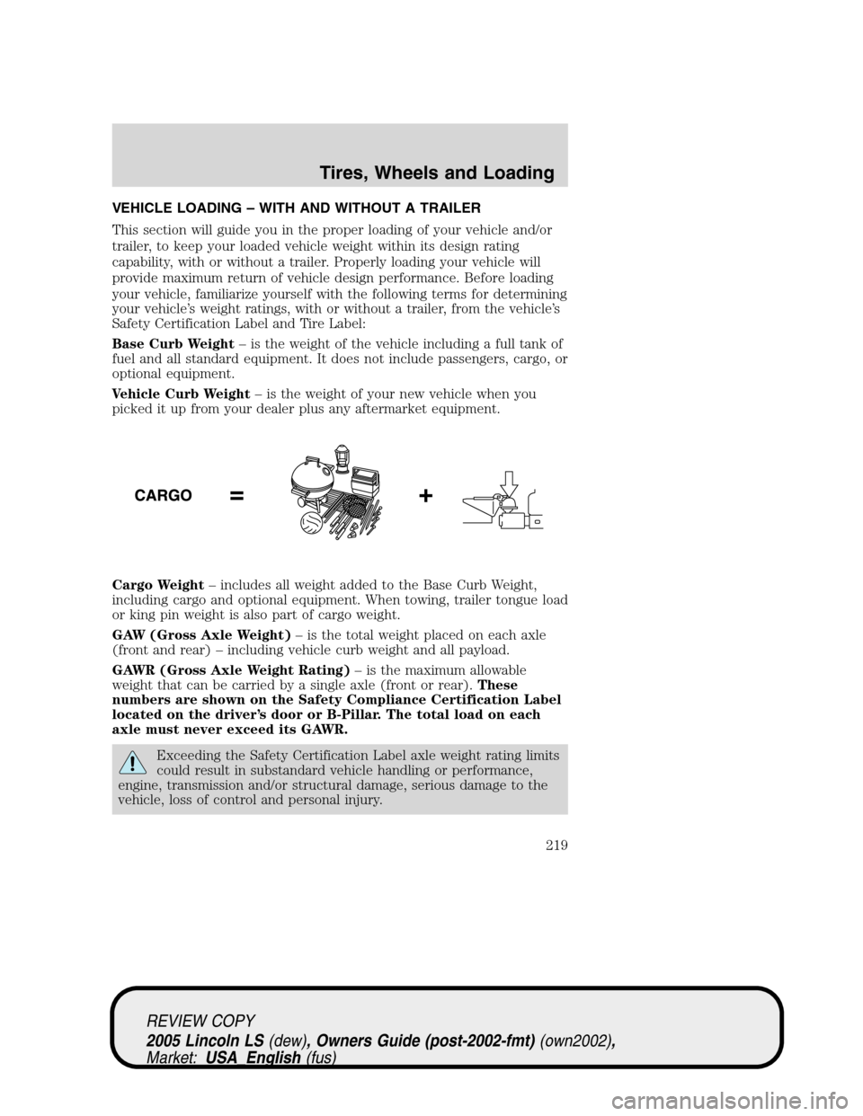 LINCOLN LS 2005 Owners Manual VEHICLE LOADING–WITH AND WITHOUT A TRAILER
This section will guide you in the proper loading of your vehicle and/or
trailer, to keep your loaded vehicle weight within its design rating
capability, w LINCOLN LS 2005 Owners Manual VEHICLE LOADING–WITH AND WITHOUT A TRAILER
This section will guide you in the proper loading of your vehicle and/or
trailer, to keep your loaded vehicle weight within its design rating
capability, w
