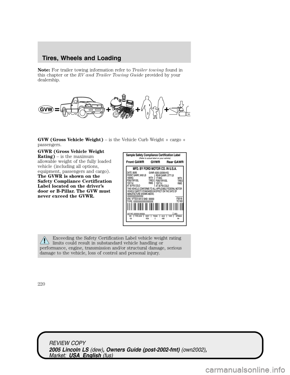 LINCOLN LS 2005  Owners Manual Note:For trailer towing information refer toTrailer towingfound in
this chapter or theRV and Trailer Towing Guideprovided by your
dealership.
GVW (Gross Vehicle Weight)–is the Vehicle Curb Weight + 