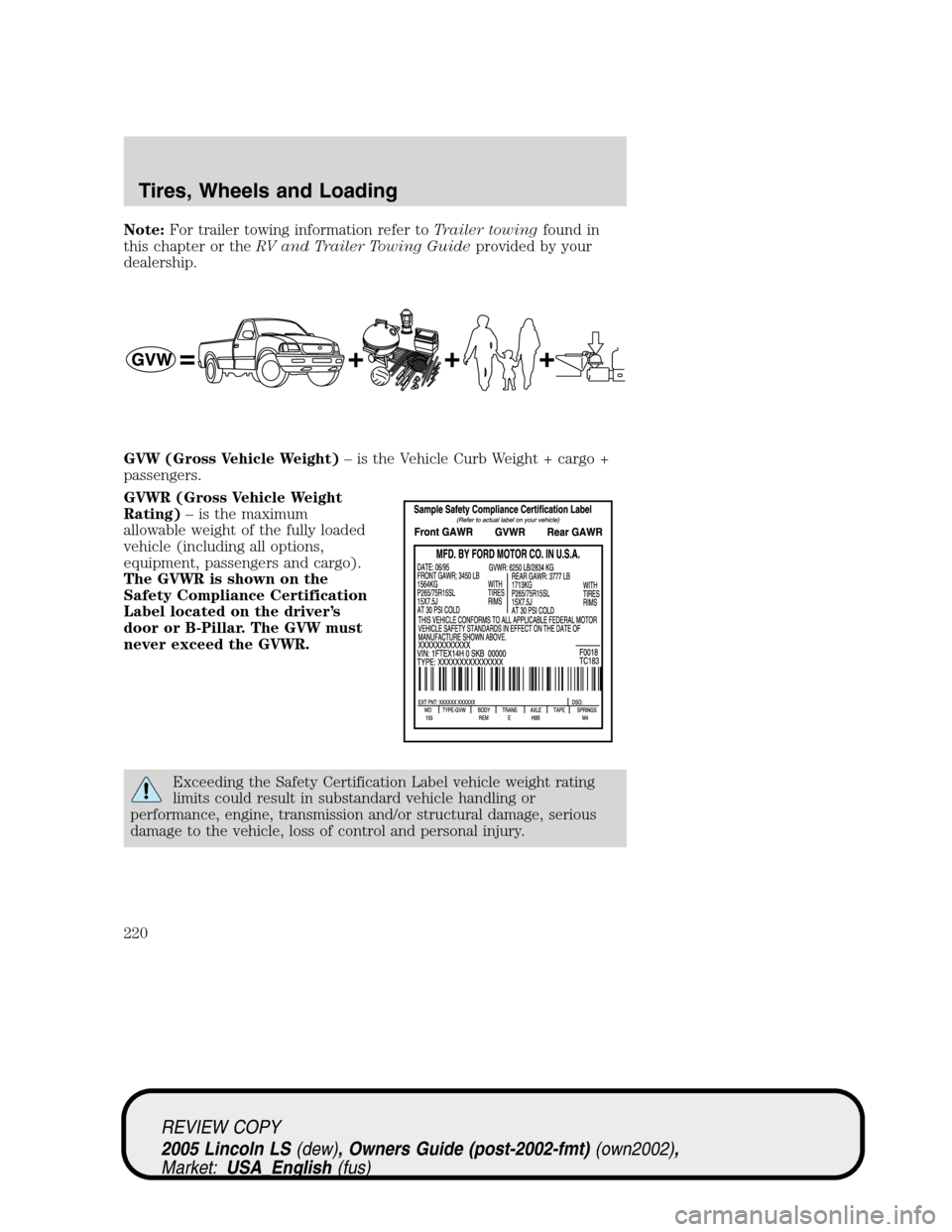 LINCOLN LS 2005 Owners Manual Note:For trailer towing information refer toTrailer towingfound in
this chapter or theRV and Trailer Towing Guideprovided by your
dealership.
GVW (Gross Vehicle Weight)–is the Vehicle Curb Weight + LINCOLN LS 2005 Owners Manual Note:For trailer towing information refer toTrailer towingfound in
this chapter or theRV and Trailer Towing Guideprovided by your
dealership.
GVW (Gross Vehicle Weight)–is the Vehicle Curb Weight +
