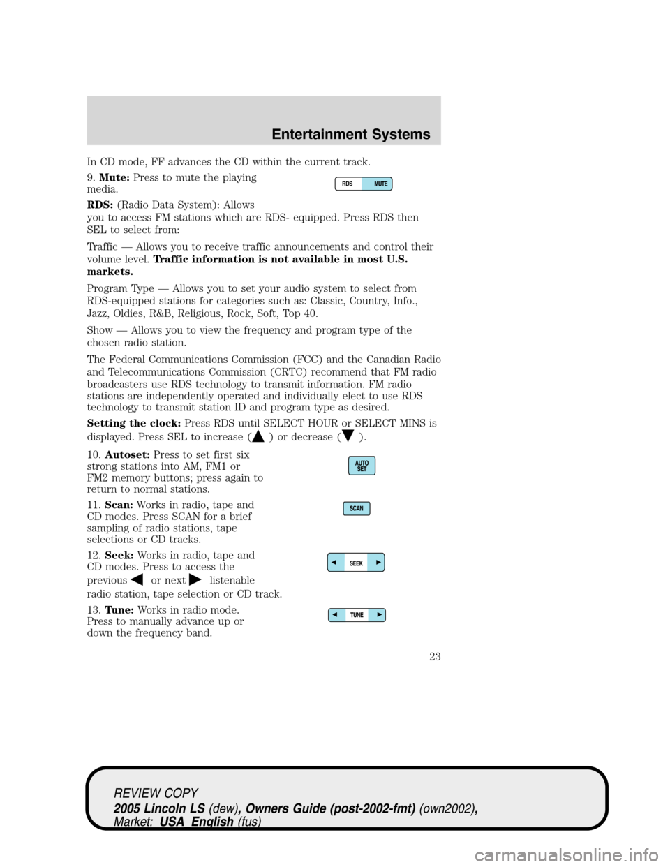 LINCOLN LS 2005 Owners Manual In CD mode, FF advances the CD within the current track.
9.Mute:Press to mute the playing
media.
RDS:(Radio Data System): Allows
you to access FM stations which are RDS- equipped. Press RDS then
SEL t LINCOLN LS 2005 Owners Manual In CD mode, FF advances the CD within the current track.
9.Mute:Press to mute the playing
media.
RDS:(Radio Data System): Allows
you to access FM stations which are RDS- equipped. Press RDS then
SEL t