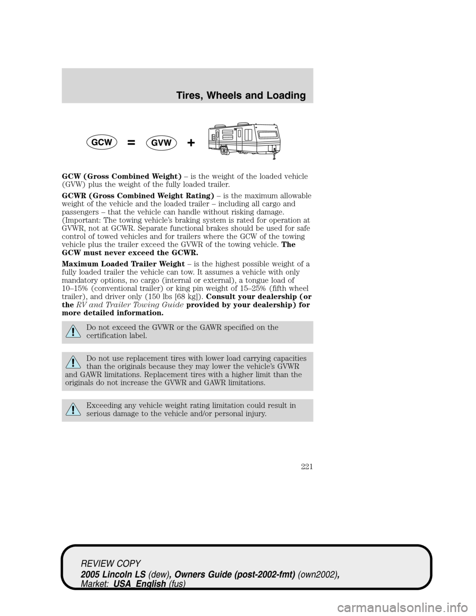LINCOLN LS 2005 Owners Manual GCW (Gross Combined Weight)–is the weight of the loaded vehicle
(GVW) plus the weight of the fully loaded trailer.
GCWR (Gross Combined Weight Rating)–is the maximum allowable
weight of the vehicl LINCOLN LS 2005 Owners Manual GCW (Gross Combined Weight)–is the weight of the loaded vehicle
(GVW) plus the weight of the fully loaded trailer.
GCWR (Gross Combined Weight Rating)–is the maximum allowable
weight of the vehicl