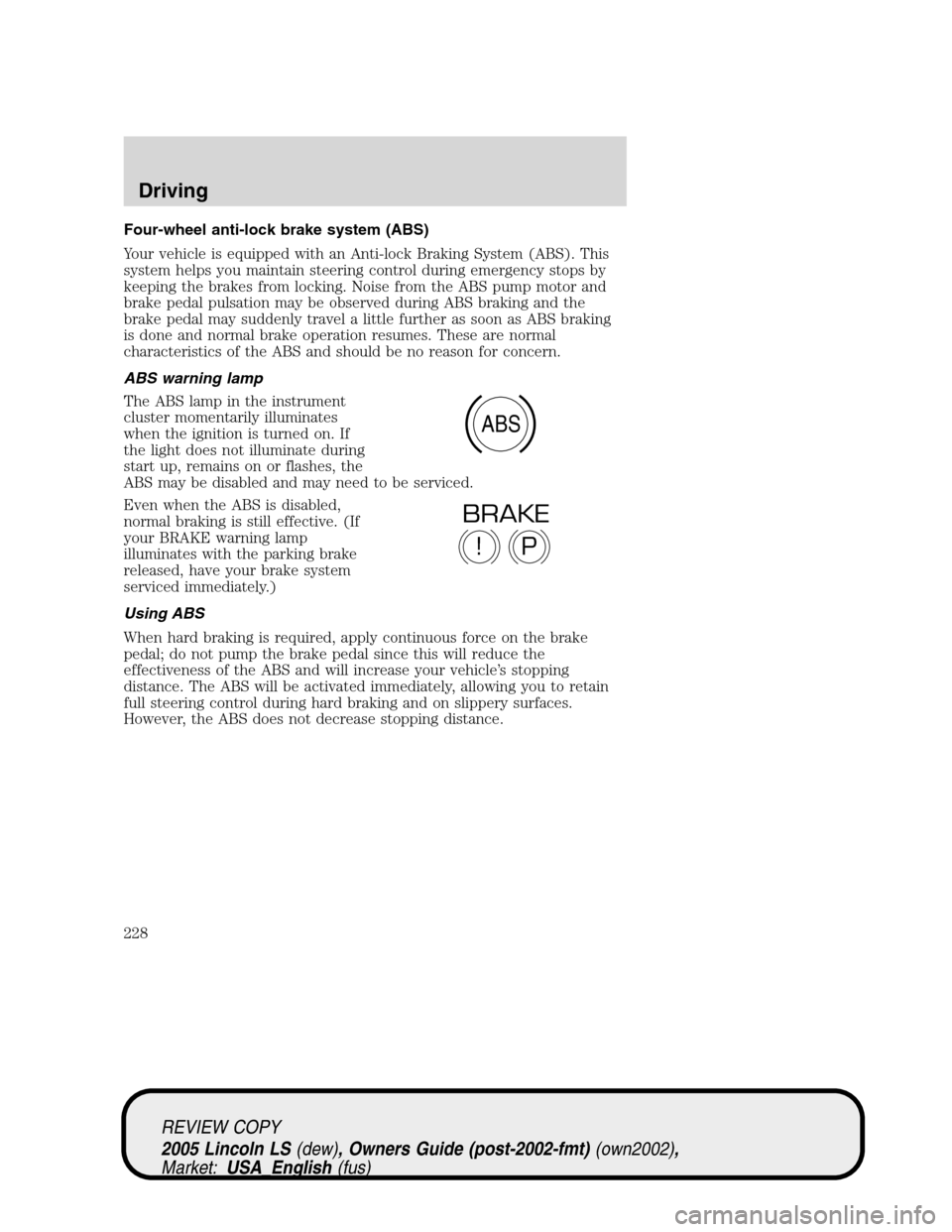 LINCOLN LS 2005  Owners Manual Four-wheel anti-lock brake system (ABS)
Your vehicle is equipped with an Anti-lock Braking System (ABS). This
system helps you maintain steering control during emergency stops by
keeping the brakes fr