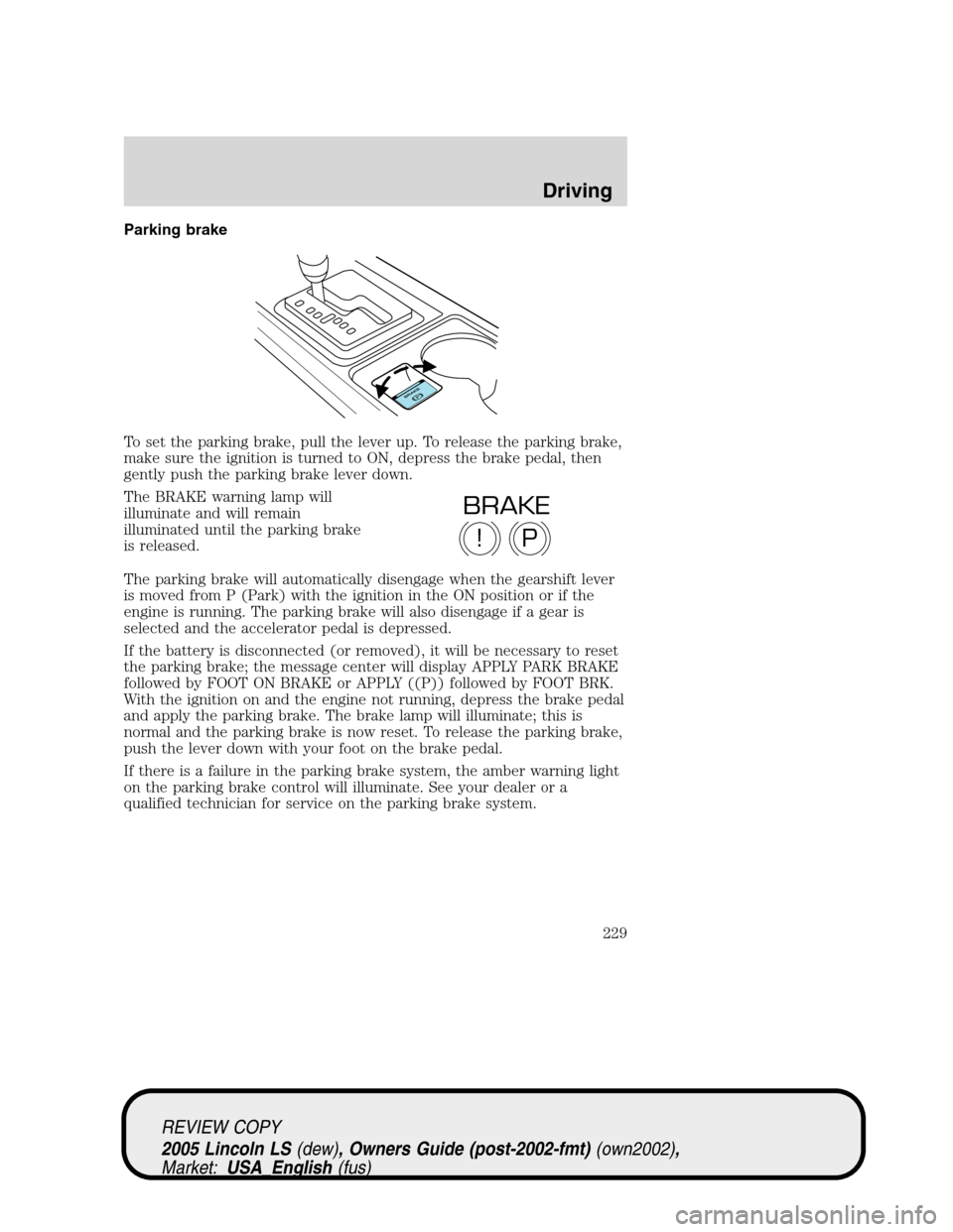 LINCOLN LS 2005  Owners Manual Parking brake
To set the parking brake, pull the lever up. To release the parking brake,
make sure the ignition is turned to ON, depress the brake pedal, then
gently push the parking brake lever down.