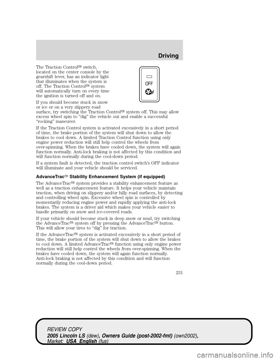 LINCOLN LS 2005  Owners Manual The Traction Controlswitch,
located on the center console by the
gearshift lever, has an indicator light
that illuminates when the system is
off. The Traction Controlsystem
will automatically turn o