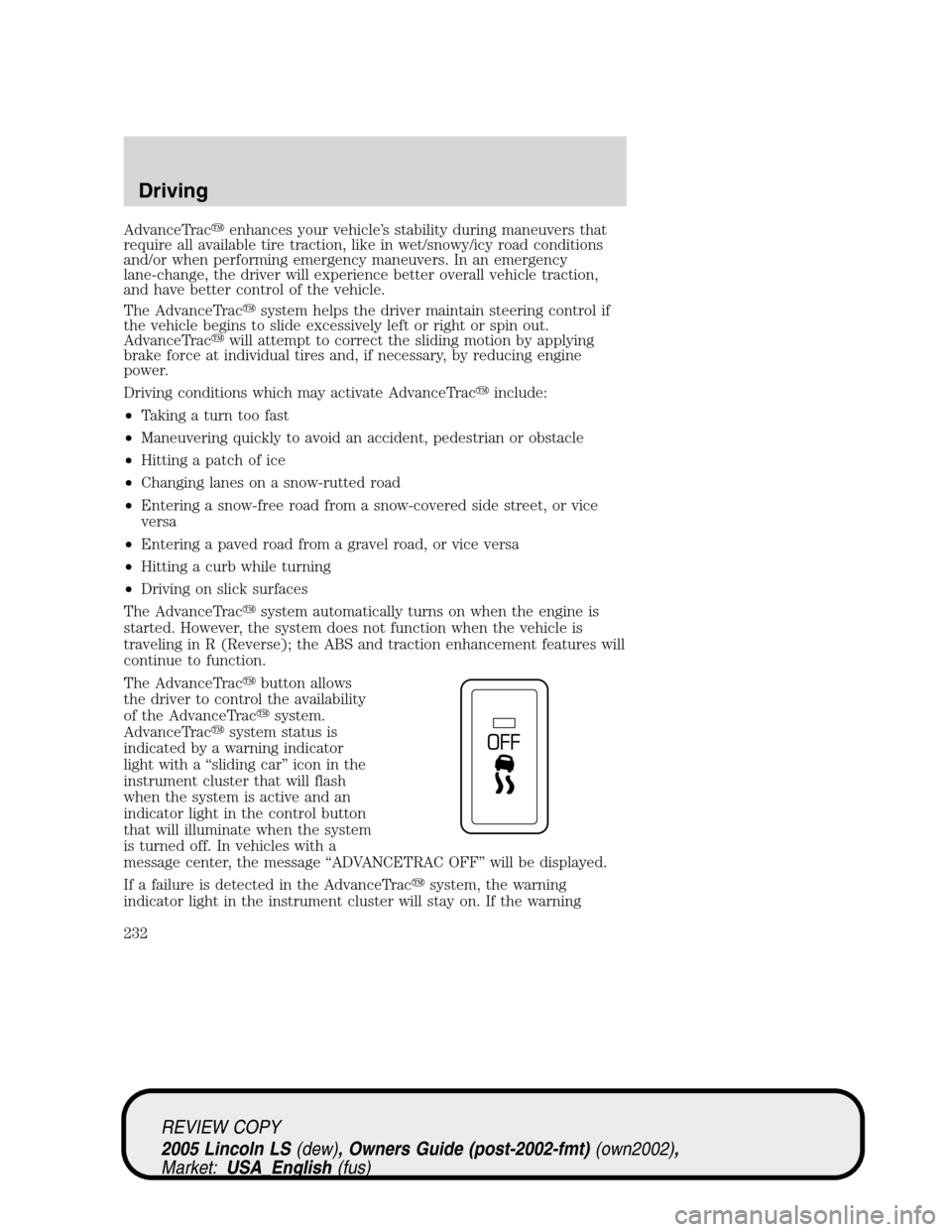 LINCOLN LS 2005  Owners Manual AdvanceTracenhances your vehicle’s stability during maneuvers that
require all available tire traction, like in wet/snowy/icy road conditions
and/or when performing emergency maneuvers. In an emerg